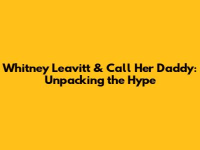 Whitney Leavitt & Call Her Daddy: Unpacking the Hype