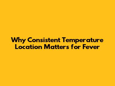Why Consistent Temperature Location Matters for Fever