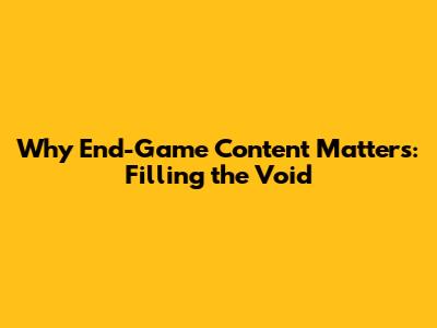 Why End-Game Content Matters: Filling the Void