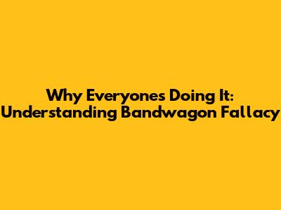 Why Everyone's Doing It: Understanding Bandwagon Fallacy