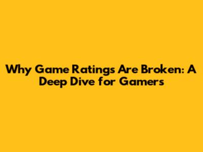 Why Game Ratings Are Broken: A Deep Dive for Gamers