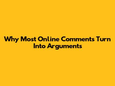 Why Most Online Comments Turn Into Arguments