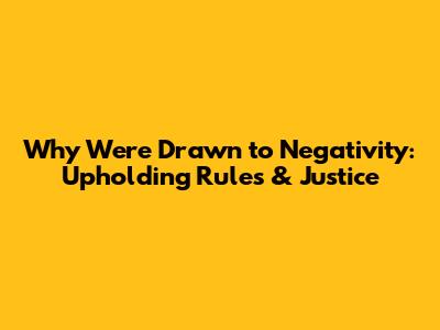 Why We're Drawn to Negativity: Upholding Rules & Justice