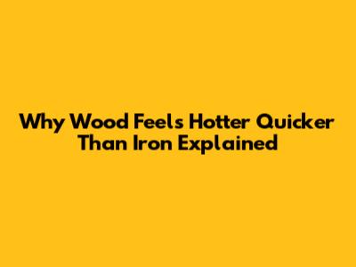 Why Wood Feels Hotter Quicker Than Iron Explained
