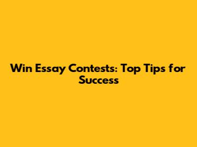 Win Essay Contests: Top Tips for Success