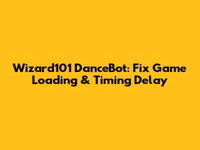 Wizard101 DanceBot: Fix Game Loading & Timing Delay