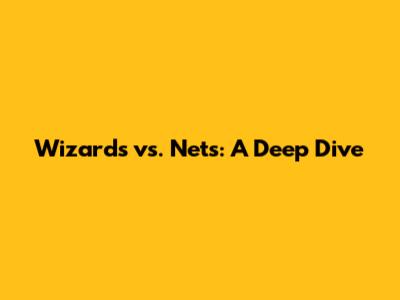 Wizards vs. Nets: A Deep Dive