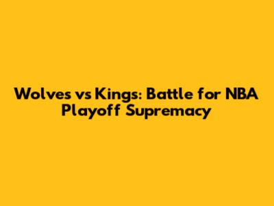 Wolves vs Kings: Battle for NBA Playoff Supremacy