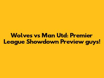 Wolves vs Man Utd: Premier League Showdown Preview guys!