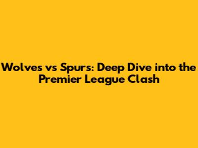 Wolves vs Spurs: Deep Dive into the Premier League Clash