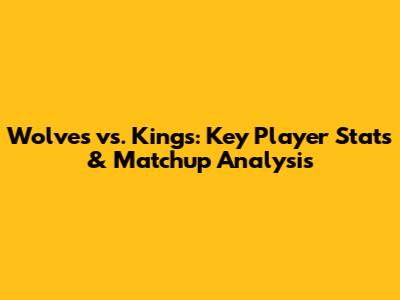 Wolves vs. Kings: Key Player Stats & Matchup Analysis