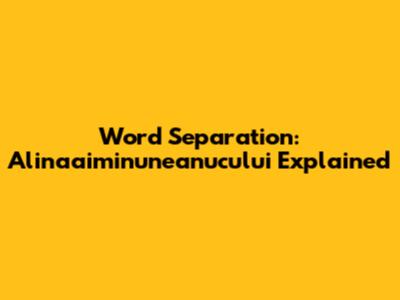 Word Separation: "Alinaaiminuneanucului" Explained
