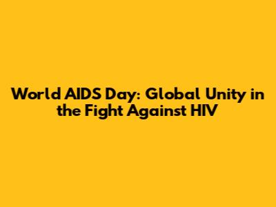 World AIDS Day: Global Unity in the Fight Against HIV