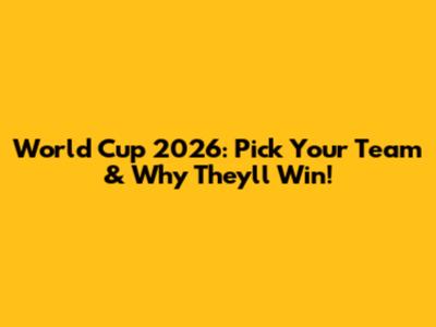 World Cup 2026: Pick Your Team & Why They'll Win!