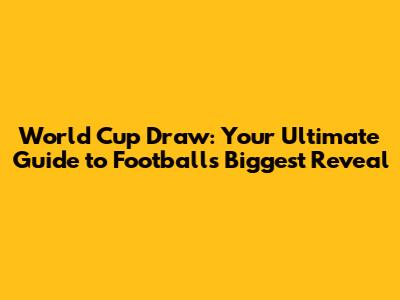 World Cup Draw: Your Ultimate Guide to Football's Biggest Reveal