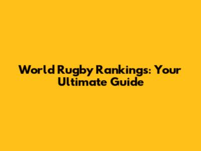 World Rugby Rankings: Your Ultimate Guide