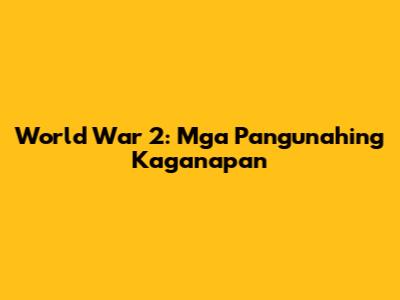 World War 2: Mga Pangunahing Kaganapan