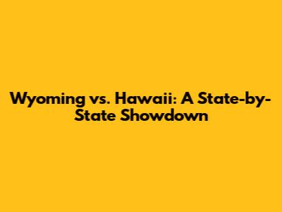 Wyoming vs. Hawaii: A State-by-State Showdown