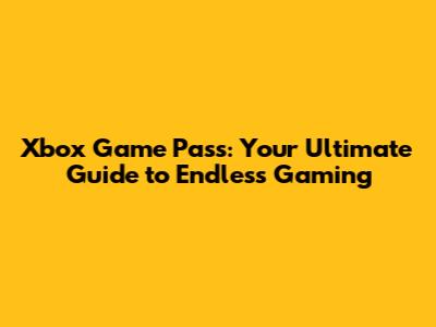 Xbox Game Pass: Your Ultimate Guide to Endless Gaming