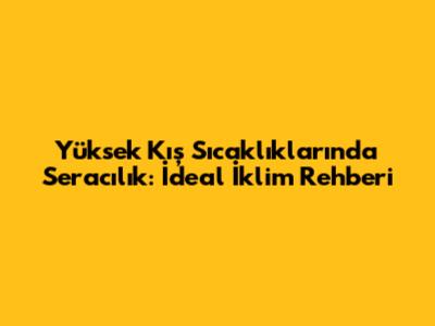Yüksek Kış Sıcaklıklarında Seracılık: İdeal İklim Rehberi
