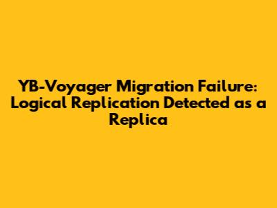 YB-Voyager Migration Failure: Logical Replication Detected as a Replica