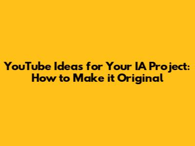 YouTube Ideas for Your IA Project: How to Make it Original