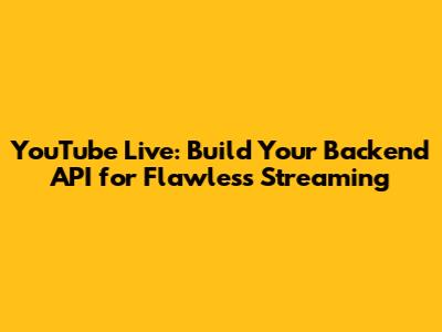 YouTube Live: Build Your Backend API for Flawless Streaming