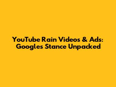 YouTube Rain Videos & Ads: Google's Stance Unpacked