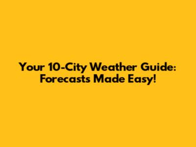 Your 10-City Weather Guide: Forecasts Made Easy!
