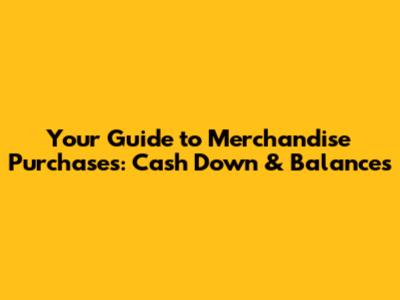 Your Guide to Merchandise Purchases: Cash Down & Balances