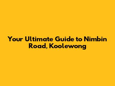 Your Ultimate Guide to Nimbin Road, Koolewong