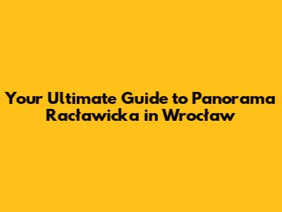 Your Ultimate Guide to Panorama Racławicka in Wrocław
