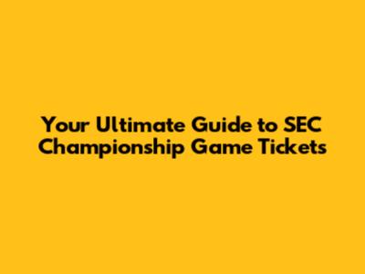 Your Ultimate Guide to SEC Championship Game Tickets