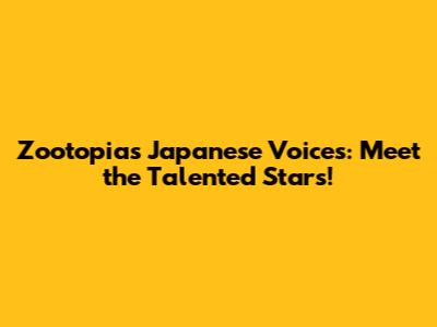 Zootopia's Japanese Voices: Meet the Talented Stars!