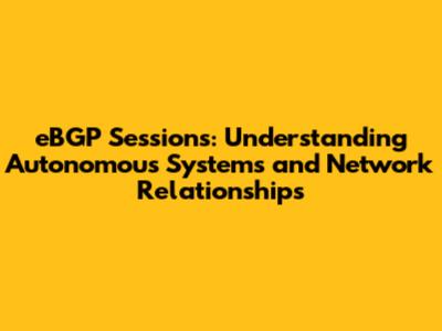 eBGP Sessions: Understanding Autonomous Systems and Network Relationships
