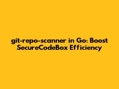 git-repo-scanner in Go: Boost SecureCodeBox Efficiency
