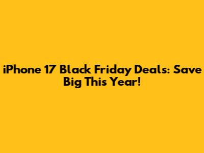 iPhone 17 Black Friday Deals: Save Big This Year!